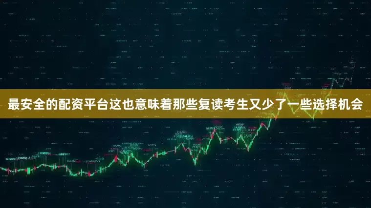 最安全的配资平台这也意味着那些复读考生又少了一些选择机会