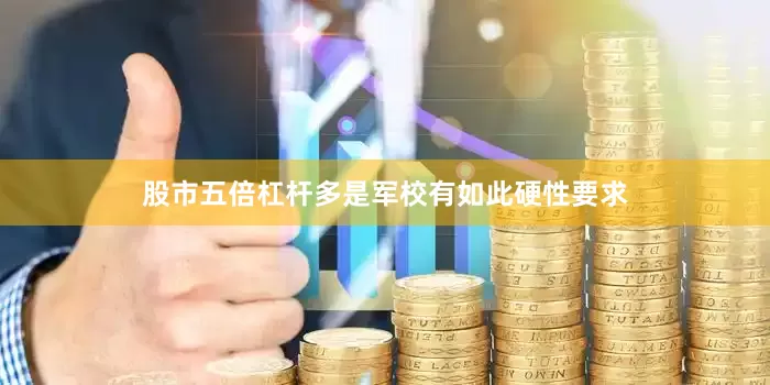股市五倍杠杆多是军校有如此硬性要求