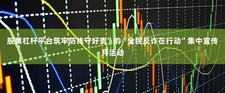 股票杠杆平台筑牢防线守好责”的“全民反诈在行动”集中宣传月活动