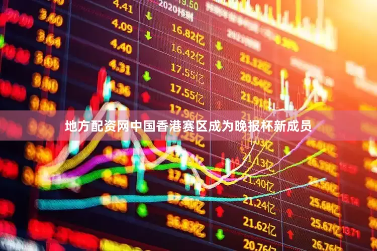 地方配资网中国香港赛区成为晚报杯新成员