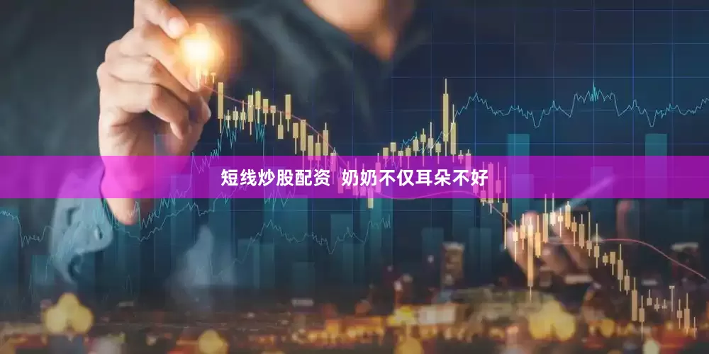 短线炒股配资  奶奶不仅耳朵不好
