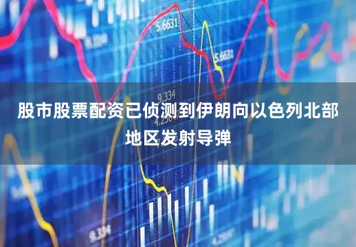 股市股票配资已侦测到伊朗向以色列北部地区发射导弹