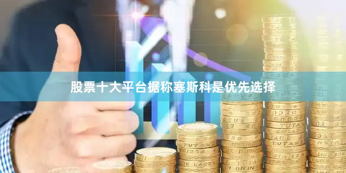 股票十大平台据称塞斯科是优先选择