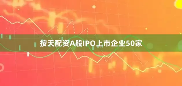 按天配资A股IPO上市企业50家