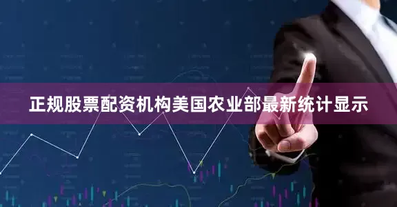 正规股票配资机构美国农业部最新统计显示