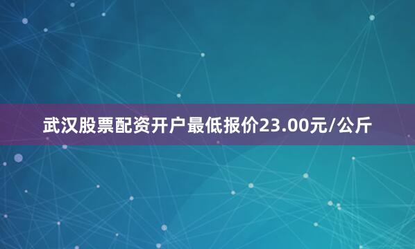 武汉股票配资开户最低报价23.00元/公斤