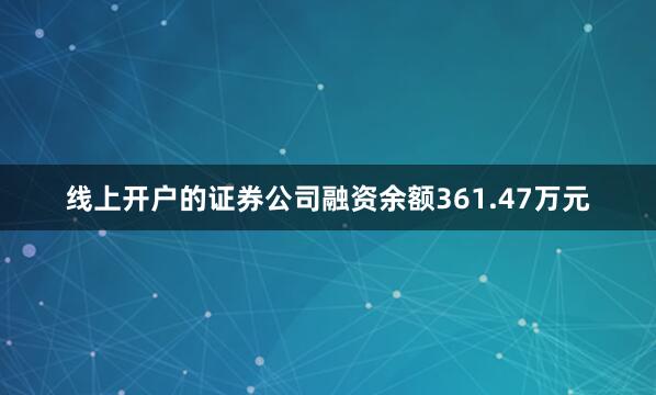 线上开户的证券公司融资余额361.47万元
