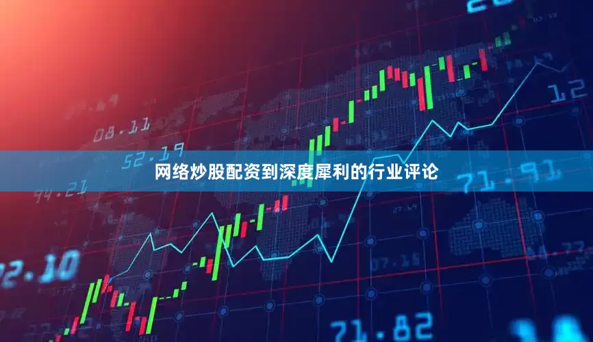 网络炒股配资到深度犀利的行业评论