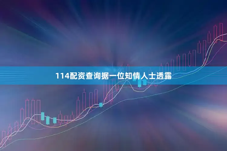 114配资查询　　据一位知情人士透露