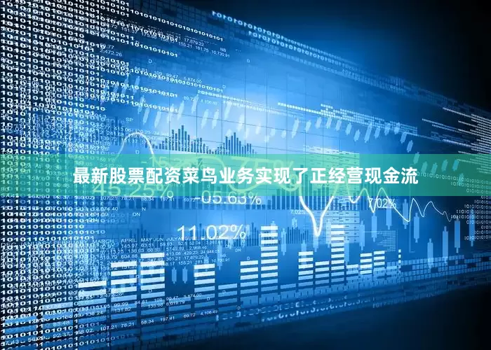 最新股票配资菜鸟业务实现了正经营现金流