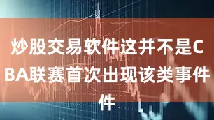炒股交易软件这并不是CBA联赛首次出现该类事件