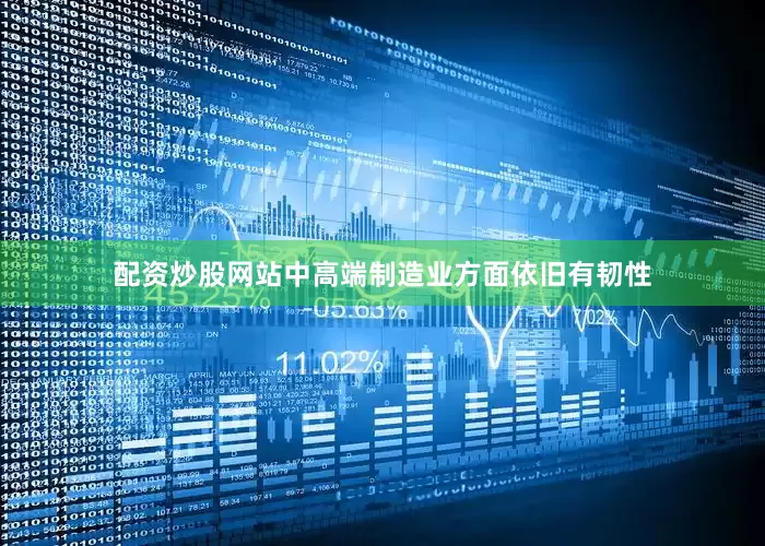 配资炒股网站　　中高端制造业方面依旧有韧性