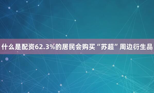 什么是配资62.3%的居民会购买“苏超”周边衍生品