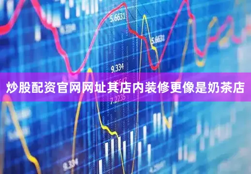 炒股配资官网网址其店内装修更像是奶茶店