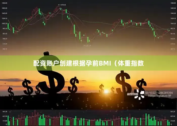 配资账户创建根据孕前BMI（体重指数