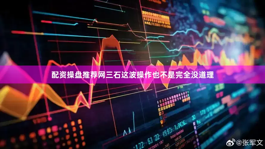 配资操盘推荐网三石这波操作也不是完全没道理