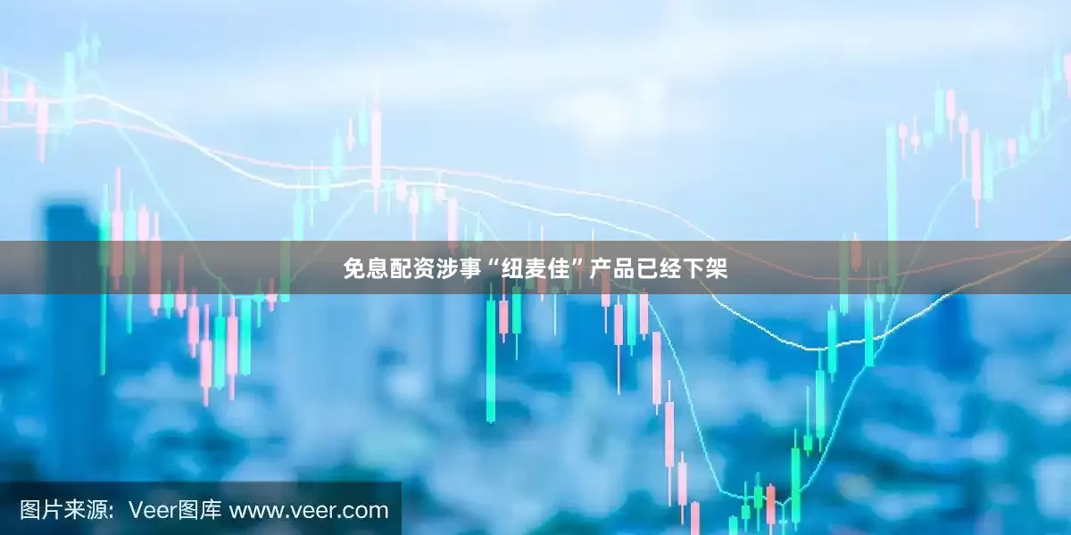 免息配资涉事“纽麦佳”产品已经下架