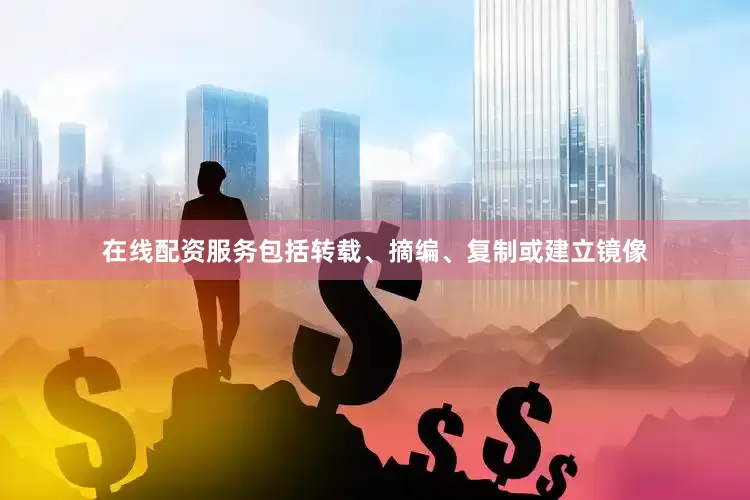 在线配资服务包括转载、摘编、复制或建立镜像