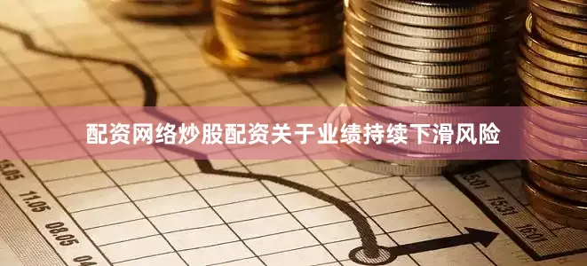 配资网络炒股配资关于业绩持续下滑风险