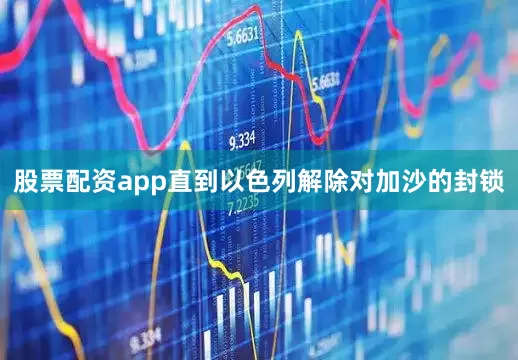 股票配资app直到以色列解除对加沙的封锁