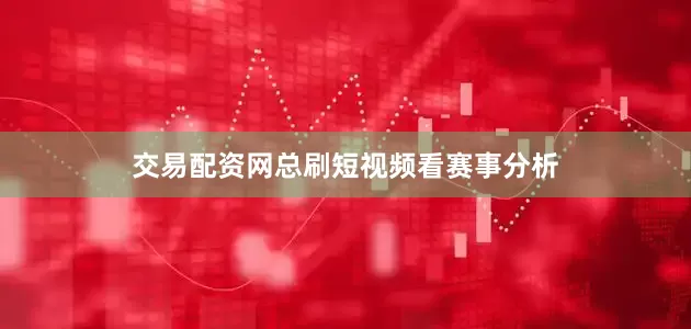 交易配资网总刷短视频看赛事分析