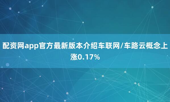 配资网app官方最新版本介绍车联网/车路云概念上涨0.17%