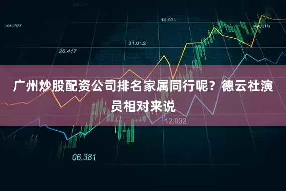广州炒股配资公司排名家属同行呢？德云社演员相对来说