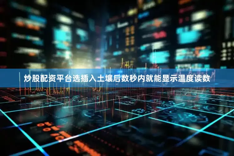 炒股配资平台选插入土壤后数秒内就能显示温度读数