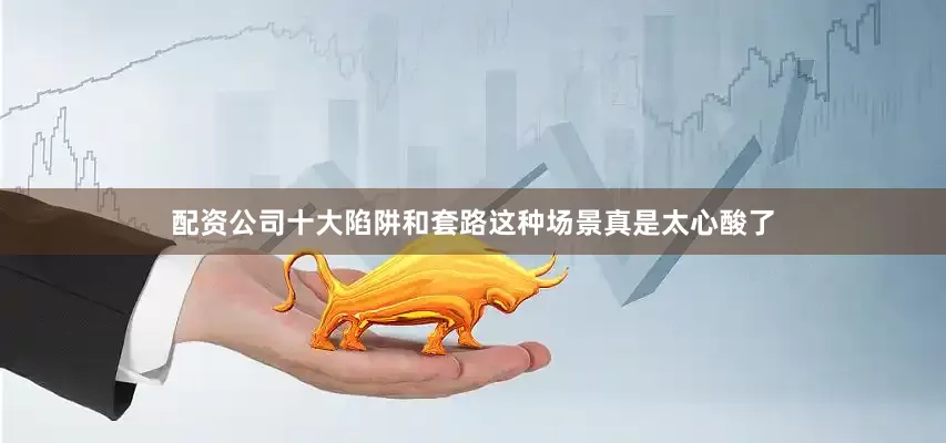 配资公司十大陷阱和套路这种场景真是太心酸了
