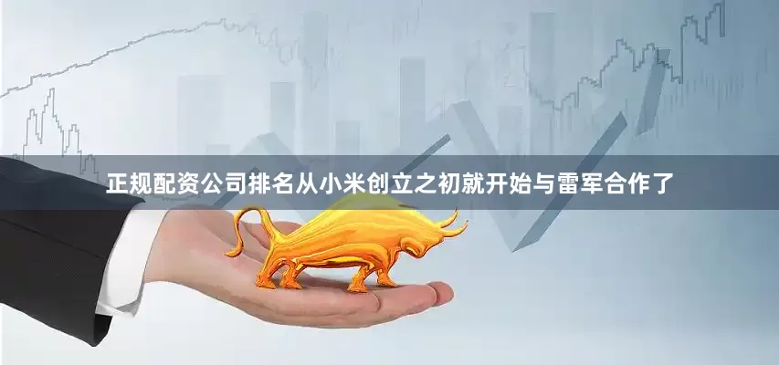 正规配资公司排名从小米创立之初就开始与雷军合作了