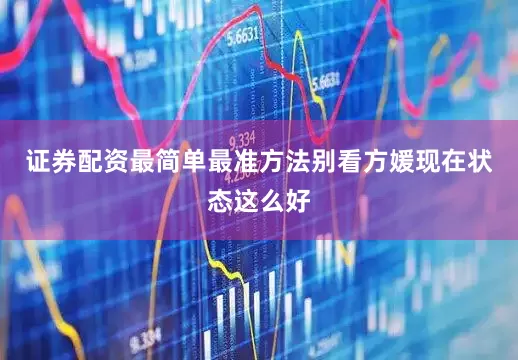 证券配资最简单最准方法别看方媛现在状态这么好