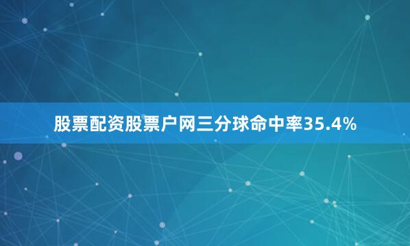 股票配资股票户网三分球命中率35.4%