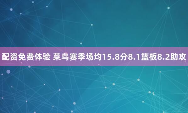 配资免费体验 菜鸟赛季场均15.8分8.1篮板8.2助攻