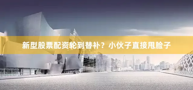 新型股票配资轮到替补？小伙子直接甩脸子
