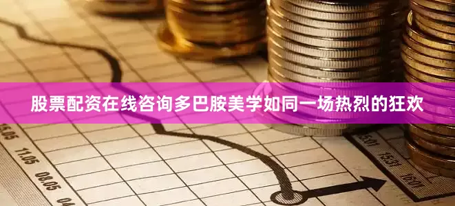股票配资在线咨询多巴胺美学如同一场热烈的狂欢