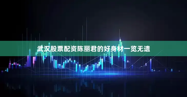武汉股票配资陈丽君的好身材一览无遗