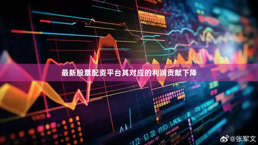 最新股票配资平台其对应的利润贡献下降