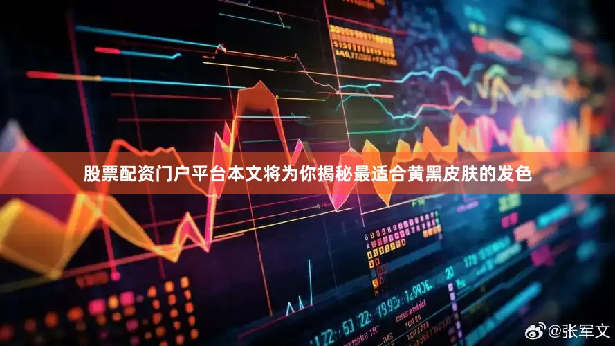 股票配资门户平台本文将为你揭秘最适合黄黑皮肤的发色