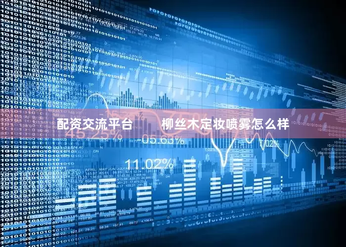 配资交流平台        柳丝木定妆喷雾怎么样