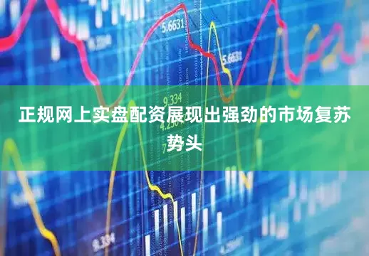 正规网上实盘配资展现出强劲的市场复苏势头