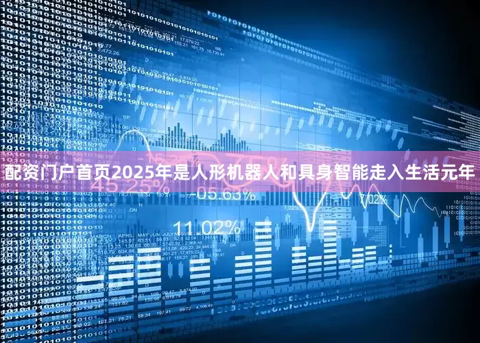 配资门户首页2025年是人形机器人和具身智能走入生活元年