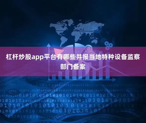 杠杆炒股app平台有哪些并报当地特种设备监察部门备案