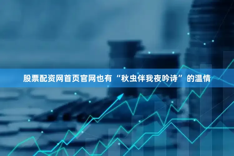 股票配资网首页官网也有 “秋虫伴我夜吟诗” 的温情