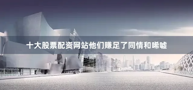 十大股票配资网站他们赚足了同情和唏嘘