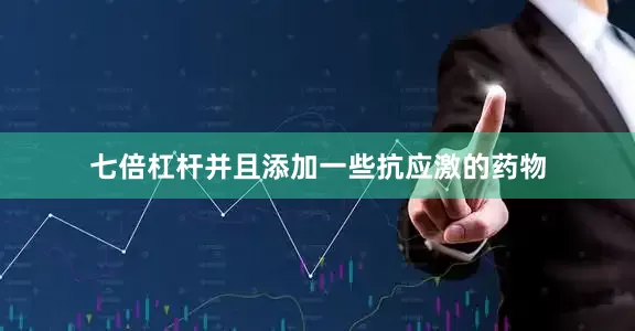 七倍杠杆并且添加一些抗应激的药物