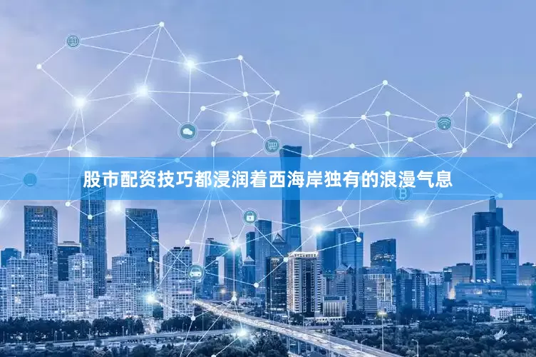 股市配资技巧都浸润着西海岸独有的浪漫气息