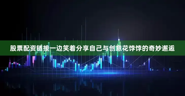 股票配资链接一边笑着分享自己与创意花饽饽的奇妙邂逅