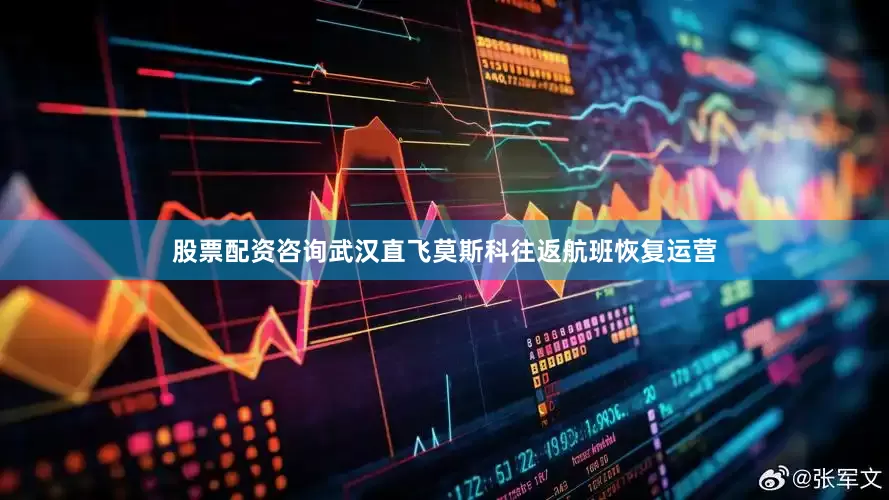 股票配资咨询武汉直飞莫斯科往返航班恢复运营