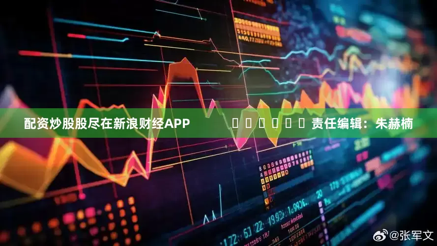 配资炒股股尽在新浪财经APP            						责任编辑：朱赫楠