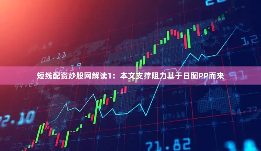 短线配资炒股网解读1：本文支撑阻力基于日图PP而来